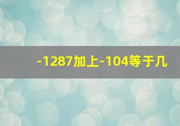 -1287加上-104等于几