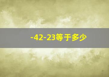 -42-23等于多少