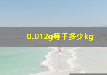 0.012g等于多少kg