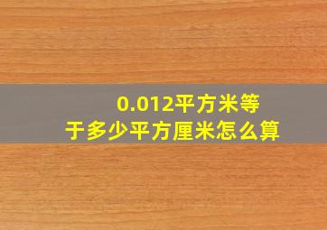 0.012平方米等于多少平方厘米怎么算