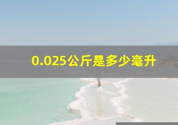 0.025公斤是多少毫升