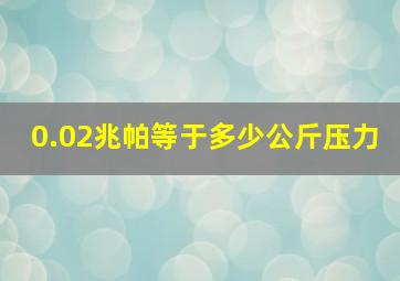 0.02兆帕等于多少公斤压力