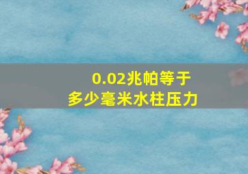 0.02兆帕等于多少毫米水柱压力