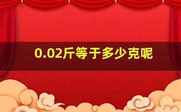 0.02斤等于多少克呢