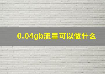 0.04gb流量可以做什么