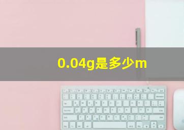 0.04g是多少m