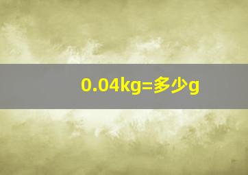 0.04kg=多少g