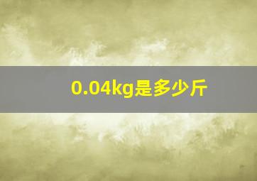 0.04kg是多少斤