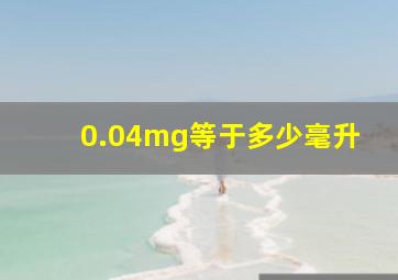 0.04mg等于多少毫升