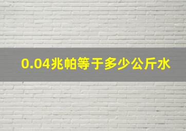 0.04兆帕等于多少公斤水