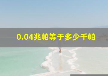 0.04兆帕等于多少千帕