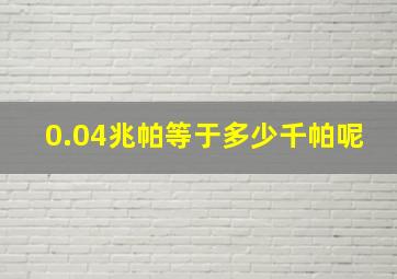 0.04兆帕等于多少千帕呢