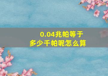 0.04兆帕等于多少千帕呢怎么算