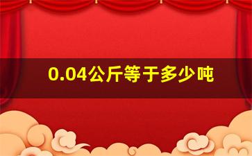 0.04公斤等于多少吨