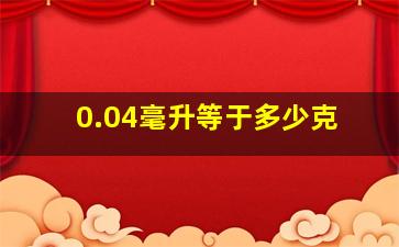 0.04毫升等于多少克