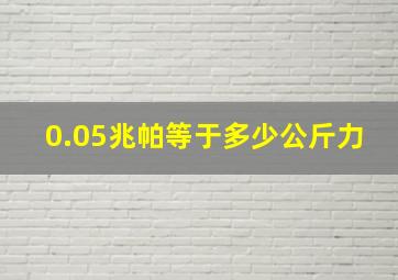 0.05兆帕等于多少公斤力