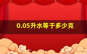 0.05升水等于多少克