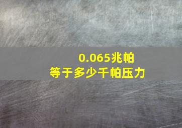 0.065兆帕等于多少千帕压力