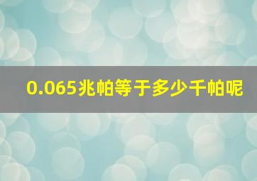 0.065兆帕等于多少千帕呢