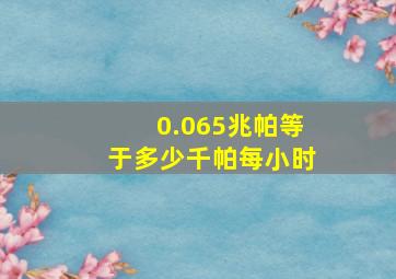 0.065兆帕等于多少千帕每小时