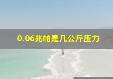 0.06兆帕是几公斤压力