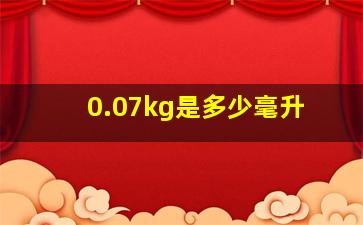 0.07kg是多少毫升