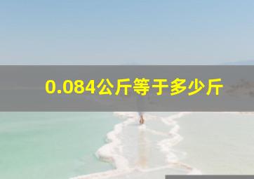 0.084公斤等于多少斤