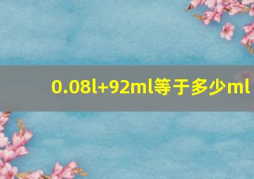 0.08l+92ml等于多少ml