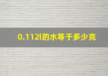 0.112l的水等于多少克