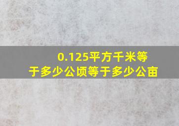 0.125平方千米等于多少公顷等于多少公亩