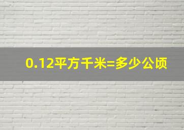 0.12平方千米=多少公顷