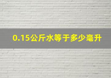 0.15公斤水等于多少毫升