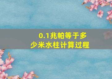 0.1兆帕等于多少米水柱计算过程