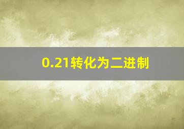 0.21转化为二进制