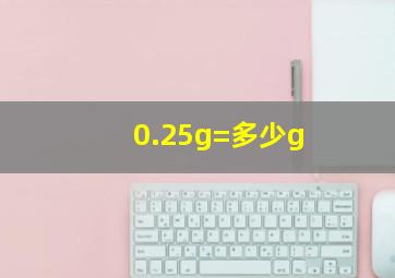 0.25g=多少g