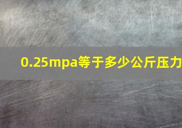 0.25mpa等于多少公斤压力