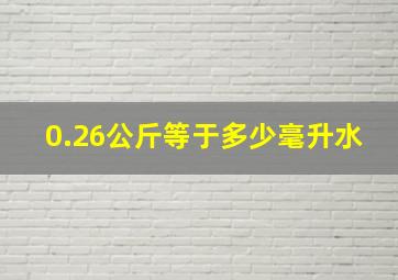 0.26公斤等于多少毫升水