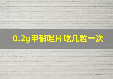 0.2g甲硝唑片吃几粒一次