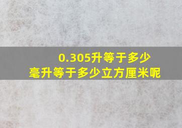 0.305升等于多少毫升等于多少立方厘米呢