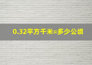 0.32平方千米=多少公顷