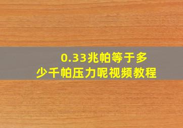 0.33兆帕等于多少千帕压力呢视频教程