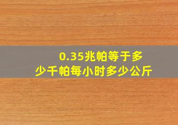 0.35兆帕等于多少千帕每小时多少公斤