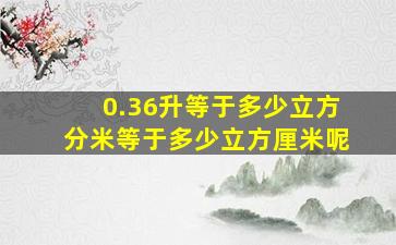 0.36升等于多少立方分米等于多少立方厘米呢