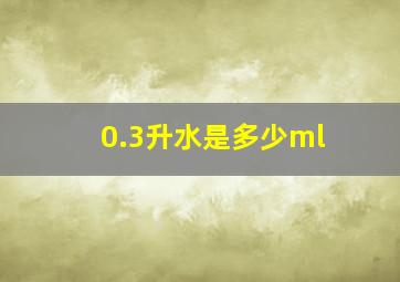 0.3升水是多少ml