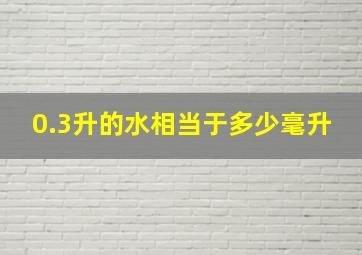 0.3升的水相当于多少毫升