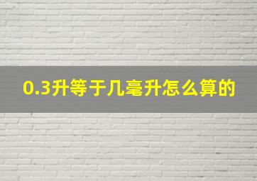 0.3升等于几毫升怎么算的