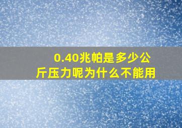 0.40兆帕是多少公斤压力呢为什么不能用