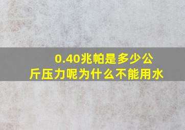 0.40兆帕是多少公斤压力呢为什么不能用水