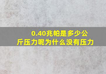 0.40兆帕是多少公斤压力呢为什么没有压力