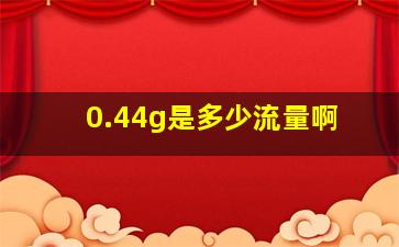 0.44g是多少流量啊